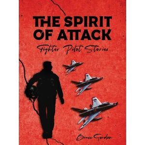 The Spirit of Attack: Fighter Pilot Stories -- Bruce Gordon